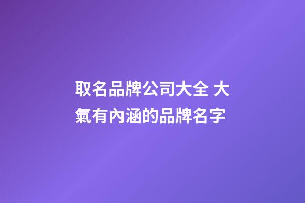 取名品牌公司大全 大氣有內涵的品牌名字-第1張-公司起名-玄機派